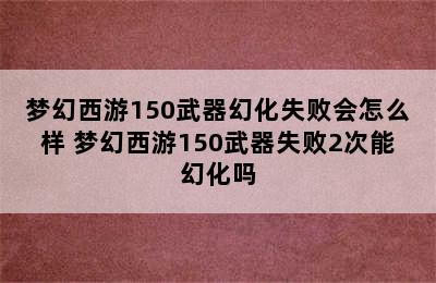 梦幻西游150武器幻化失败会怎么样 梦幻西游150武器失败2次能幻化吗